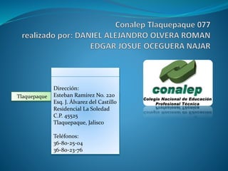 Tlaquepaque 
Dirección: 
Esteban Ramírez No. 220 
Esq. J. Álvarez del Castillo 
Residencial La Soledad 
C.P. 45525 
Tlaquepaque, Jalisco 
Teléfonos: 
36-80-25-04 
36-80-23-76 
 
