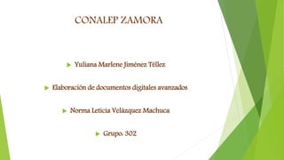 CONALEP ZAMORA
 Yuliana Marlene Jiménez Téllez
 Elaboración de documentos digitales avanzados
 Norma Leticia Velázquez Machuca
 Grupo: 302
 