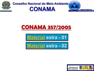 Conselho Nacional do Meio Ambiente

CONAMA
CONAMA 357/2005
Material extra - 01
Material extra - 02

 