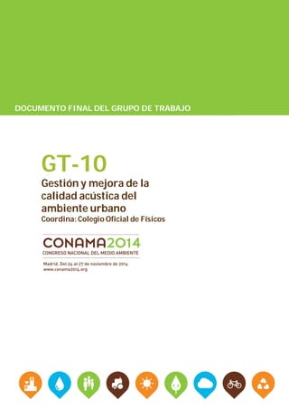 DOCUMENTO FINAL DEL GRUPO DE TRABAJO
GT-10
Gestión y mejora de la
calidad acústica del
ambiente urbano
Coordina: Colegio Oficial de Físicos
 