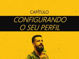 CAPÍTULO
CONFIGURANDO
O SEU PERFIL
 
