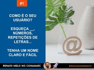 COMO É O SEU
USUÁRIO?
ESQUEÇA __,
NÚMEROS,
REPETIÇÕES DE
LETRAS...
TENHA UM NOME
CLARO E FÁCIL
#1
 