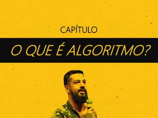 CAPÍTULO
O QUE É ALGORITMO?
 