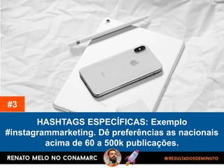 HASHTAGS ESPECÍFICAS: Exemplo
#instagrammarketing. Dê preferências as nacionais
acima de 60 a 500k publicações.
#3
 