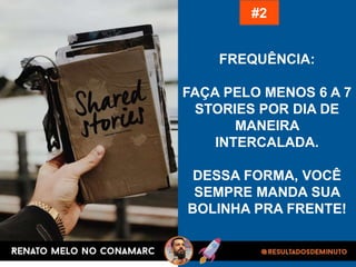 FREQUÊNCIA:
FAÇA PELO MENOS 6 A 7
STORIES POR DIA DE
MANEIRA
INTERCALADA.
DESSA FORMA, VOCÊ
SEMPRE MANDA SUA
BOLINHA PRA FRENTE!
#2
 