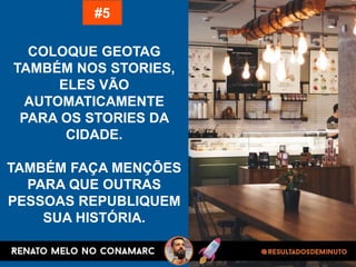 COLOQUE GEOTAG
TAMBÉM NOS STORIES,
ELES VÃO
AUTOMATICAMENTE
PARA OS STORIES DA
CIDADE.
TAMBÉM FAÇA MENÇÕES
PARA QUE OUTRAS
PESSOAS REPUBLIQUEM
SUA HISTÓRIA.
#5
 