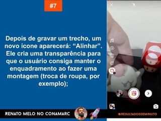 Depois de gravar um trecho, um
novo ícone aparecerá: “Alinhar”.
Ele cria uma transparência para
que o usuário consiga manter o
enquadramento ao fazer uma
montagem (troca de roupa, por
exemplo);
#7
 