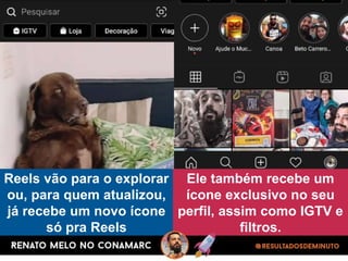Reels vão para o explorar
ou, para quem atualizou,
já recebe um novo ícone
só pra Reels
Ele também recebe um
ícone exclusivo no seu
perfil, assim como IGTV e
filtros.
 