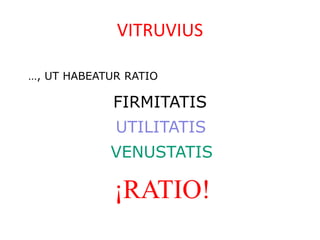 VITRUVIUS

…, UT HABEATUR RATIO

             FIRMITATIS
             UTILITATIS
            VENUSTATIS

             ¡RATIO!
 