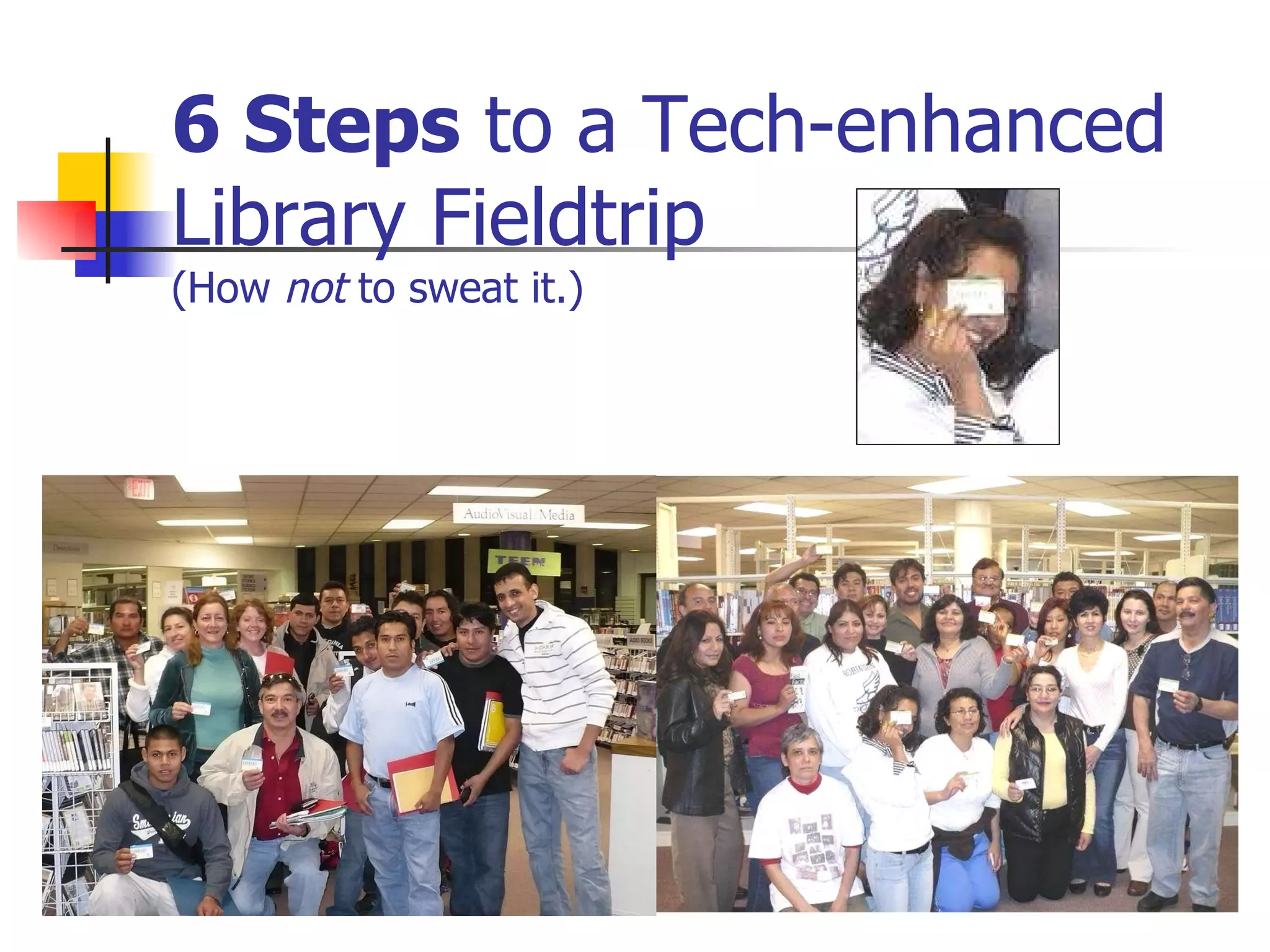 6 Steps  to a Tech-enhanced Library Fieldtrip (How  not  to sweat it.) 