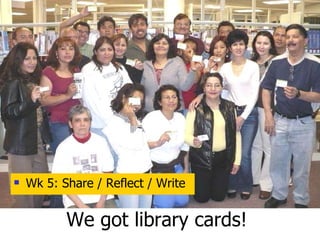 We got library cards! Wk 5: Share / Reflect / Write 