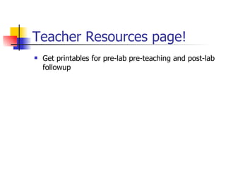 Teacher Resources page! Get printables for pre-lab pre-teaching and post-lab followup 