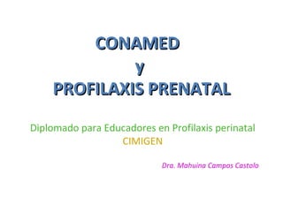 CONAMED
y
PROFILAXIS PRENATAL
Diplomado para Educadores en Profilaxis perinatal
CIMIGEN
Dra. Mahuina Campos Castolo

 