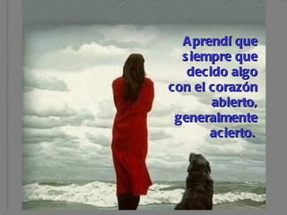 Aprendí que siempre que decido algo con el corazón abierto, generalmente acierto.   