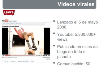 • Lanzado el 5 de mayo
2008
• Youtube: 5.300.000+
views
• Publicado en miles de
blogs en todo el
planeta
• Comunicación: $0
Videos virales
 