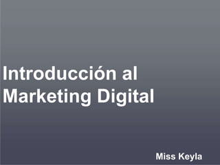 Introducción al
Marketing Digital
Miss Keyla
 