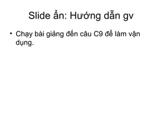 ݺߣ ẩn: Hướng dẫn gv Chạy bài giảng đến câu C9 để làm vận dụng. 