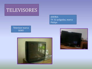 TELEVISORES
AHORA:
TV 32 pulgadas, marca
Philips
Televisor marca
SONY
 