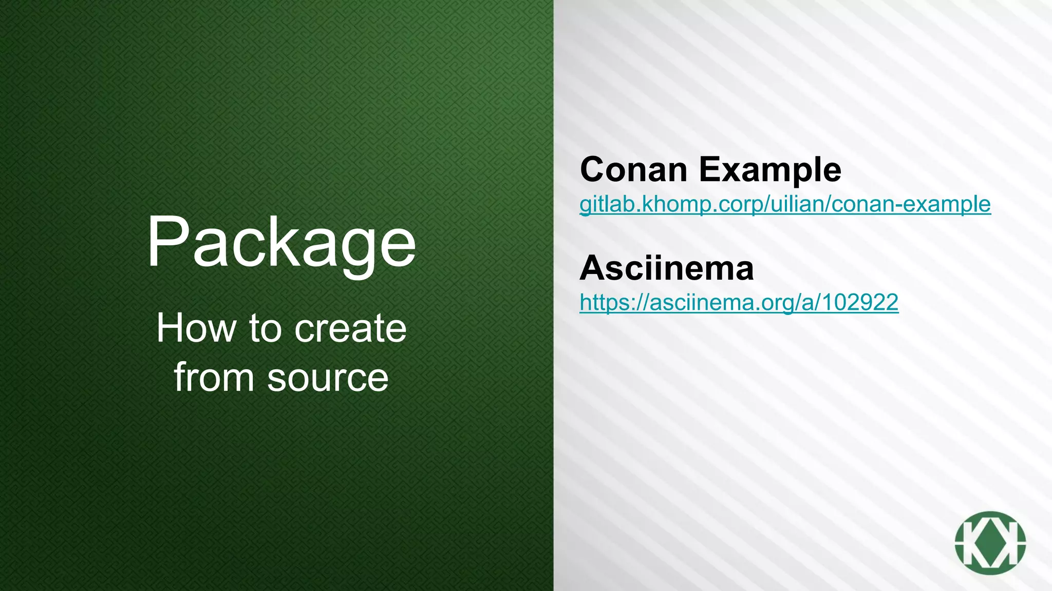Package
How to create
from source
Conan Example
gitlab.khomp.corp/uilian/conan-example
Asciinema
https://asciinema.org/a/102922
 