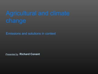Agricultural and climate
change
Emissions and solutions in context




Presented by   Richard Conant
 