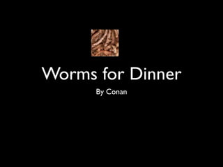 Text


Worms for Dinner
      By Conan
 