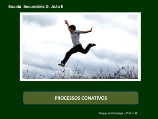 Escola Secundária D. João II




                       PROCESSOS CONATIVOS

                                       Blogue de Psicologia – Prof H.B.
 