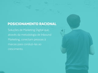 Soluções de Marketing Digital que,
através da metodologia de Inbound
Marketing, conectam pessoas à
marcas para conduzi-las ao
crescimento.
POSICIONAMENTO RACIONAL
 