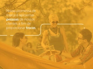 Nossa promessa de
marca é aproximar
pessoas de nossos
clientes a fim de
proporcionar trocas.
 