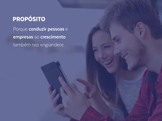 Porque conduzir pessoas e
empresas ao crescimento
também nos engrandece.
PROPÓSITO
 