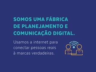 SOMOS UMA FÁBRICA
DE PLANEJAMENTO E
COMUNICAÇÃO DIGITAL.
Usamos a internet para
conectar pessoas reais
à marcas verdadeiras.
 