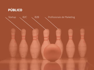 • Startup • B2C • B2B • Profissionais de Marketing
PÚBLICO
 