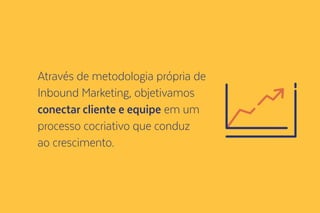 Através de metodologia própria de
Inbound Marketing, objetivamos
conectar cliente e equipe em um
processo cocriativo que conduz
ao crescimento.
 