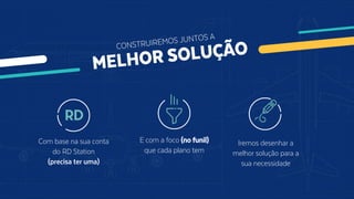 E com a foco (no funil)
que cada plano tem
Iremos desenhar a
melhor solução para a
sua necessidade
Com base na sua conta
do RD Station
(precisa ter uma)
 