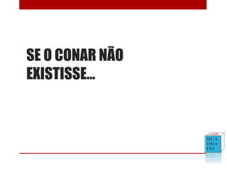 SE O CONAR NÃO
EXISTISSE...
 