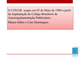 O CONAR surgiu em 05 de Maio de 1980 a partir
da implantação do Código Brasileiro de
Autorregulamentação Publicitária –
Mauro Salles e Caio Domingues
 