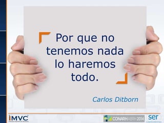 Por que no 
tenemos nada 
lo haremos 
todo. 
Carlos Ditborn 
 