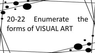 20-22 Enumerate the
forms of VISUAL ART
 