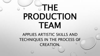 THE
PRODUCTION
TEAM
APPLIES ARTISTIC SKILLS AND
TECHNIQUES IN THE PROCESS OF
CREATION.
 