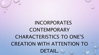 INCORPORATES
CONTEMPORARY
CHARACTERISTICS TO ONE’S
CREATION WITH ATTENTION TO
DETAIL.
 