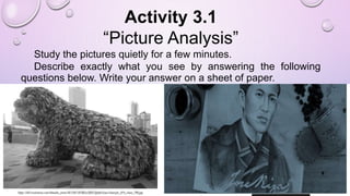 Activity 3.1
“Picture Analysis”
Study the pictures quietly for a few minutes.
Describe exactly what you see by answering the following
questions below. Write your answer on a sheet of paper.
 