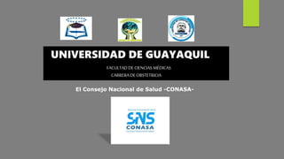 El Consejo Nacional de Salud -CONASA-
UNIVERSIDAD DE GUAYAQUIL
FACULTADDECIENCIASMÉDICAS
CARRERADEOBSTETRICIA
 