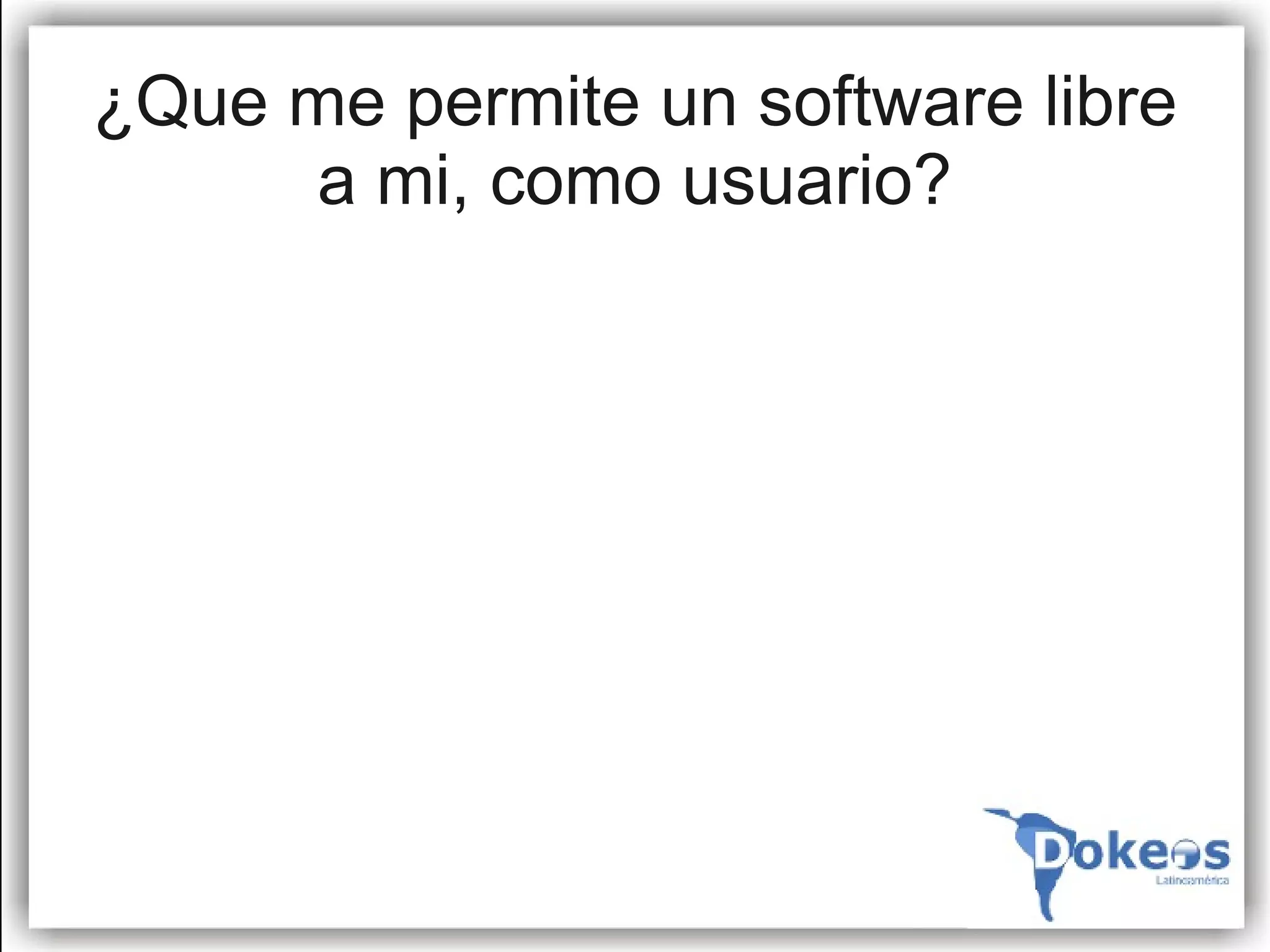 ¿Que me permite un software libre
      a mi, como usuario?
 