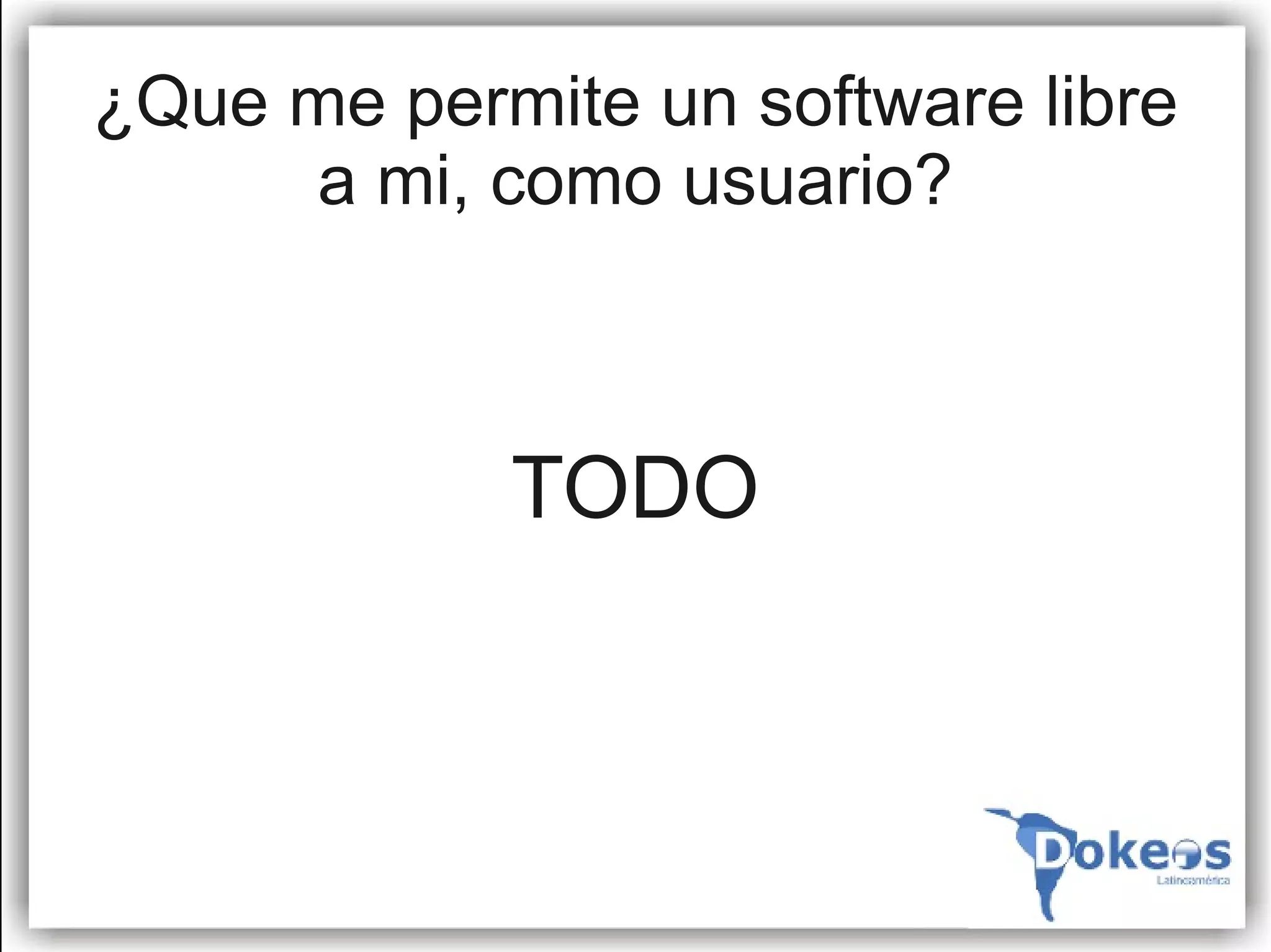 ¿Que me permite un software libre
     a mi, como usuario?



            TODO
 