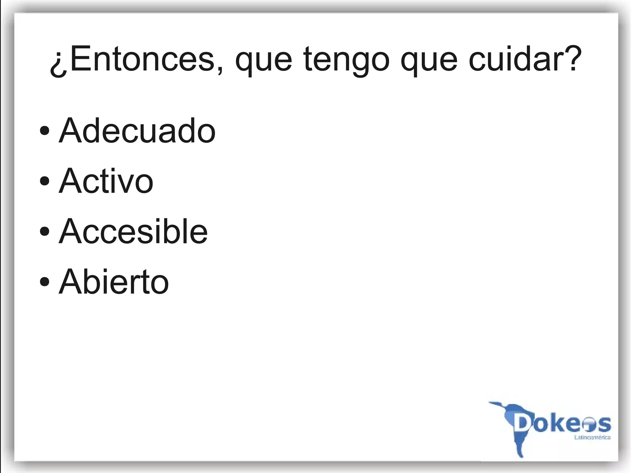 ¿Entonces, que tengo que cuidar?
● Adecuado
● Activo


● Accesible


● Abierto
 
