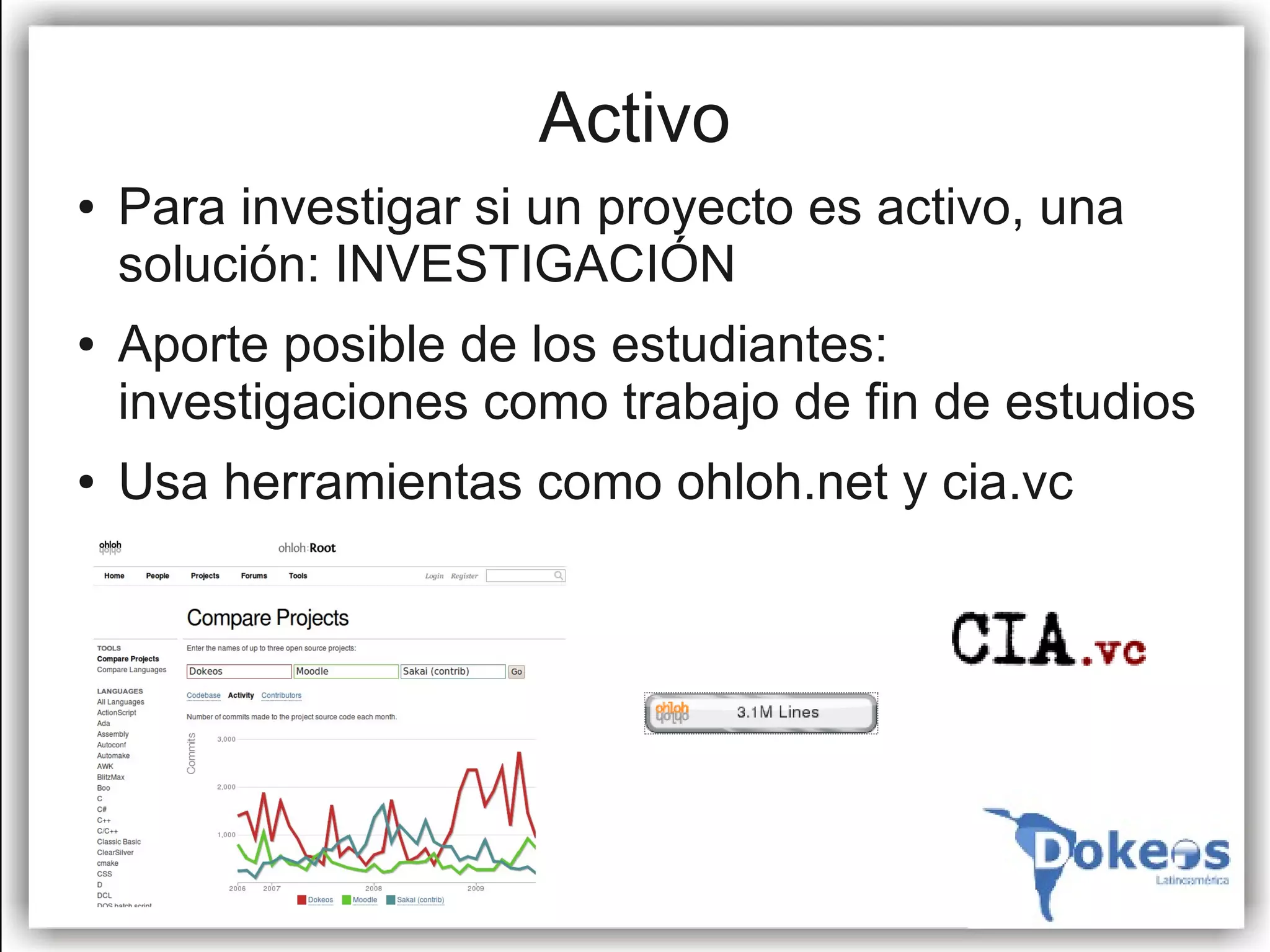 Activo
●   Para investigar si un proyecto es activo, una
    solución: INVESTIGACIÓN
●   Aporte posible de los estudiantes:
    investigaciones como trabajo de fin de estudios
●   Usa herramientas como ohloh.net y cia.vc
 