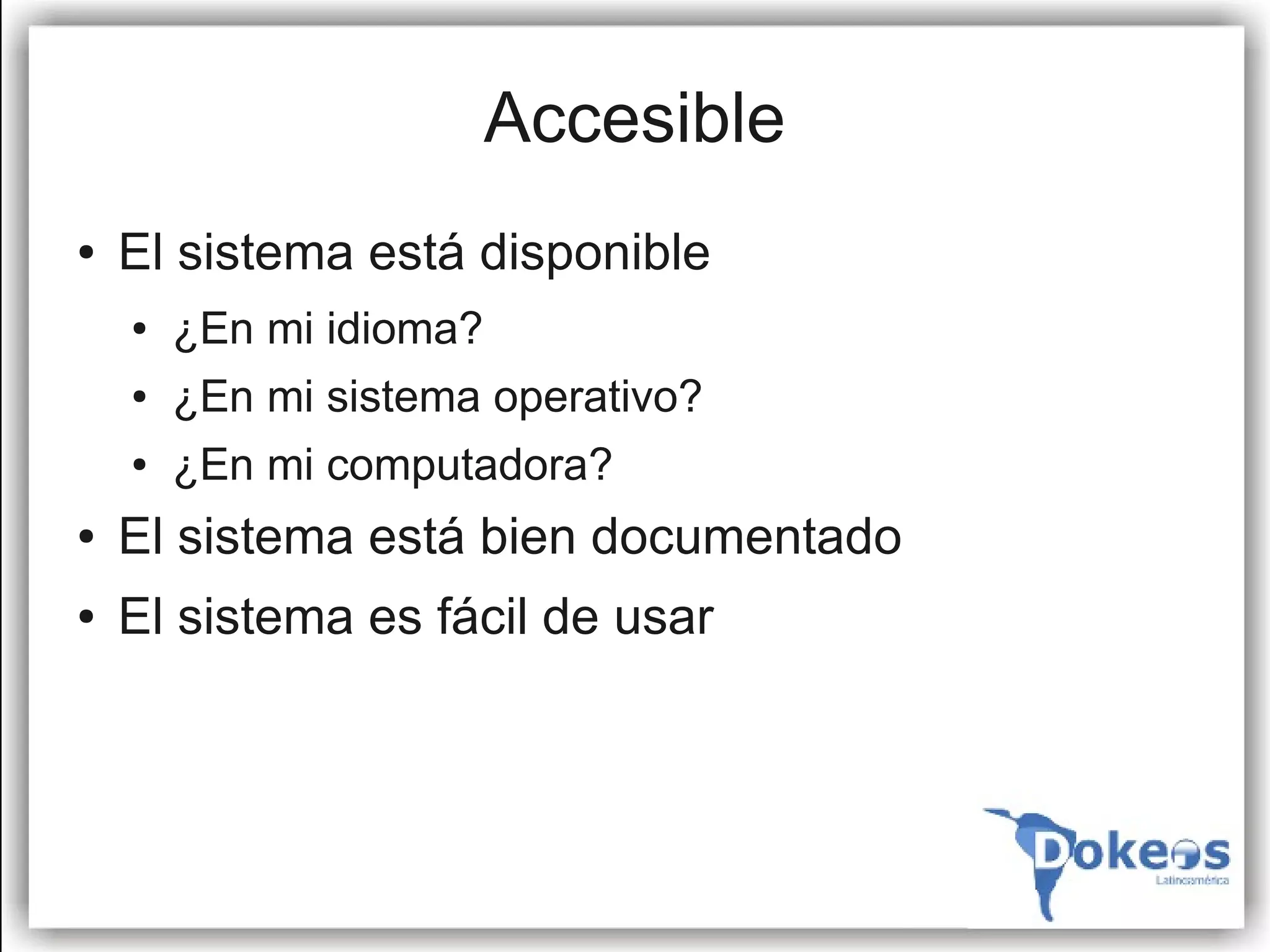 Accesible
●   El sistema está disponible
    ●   ¿En mi idioma?
    ●   ¿En mi sistema operativo?
    ●   ¿En mi computadora?
●   El sistema está bien documentado
●   El sistema es fácil de usar
 