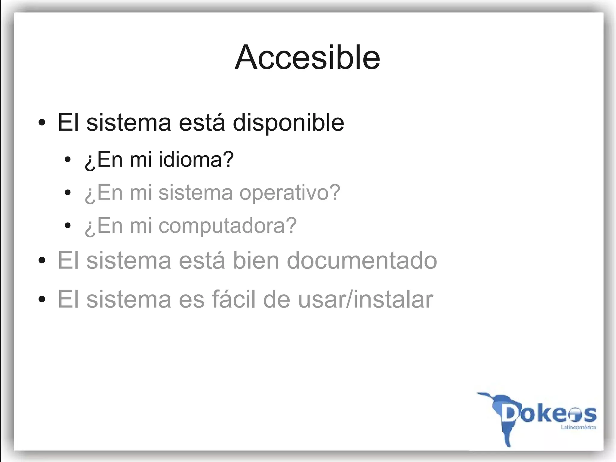Accesible
●   El sistema está disponible
    ●   ¿En mi idioma?
    ●   ¿En mi sistema operativo?
    ●   ¿En mi computadora?
●   El sistema está bien documentado
●   El sistema es fácil de usar/instalar
 