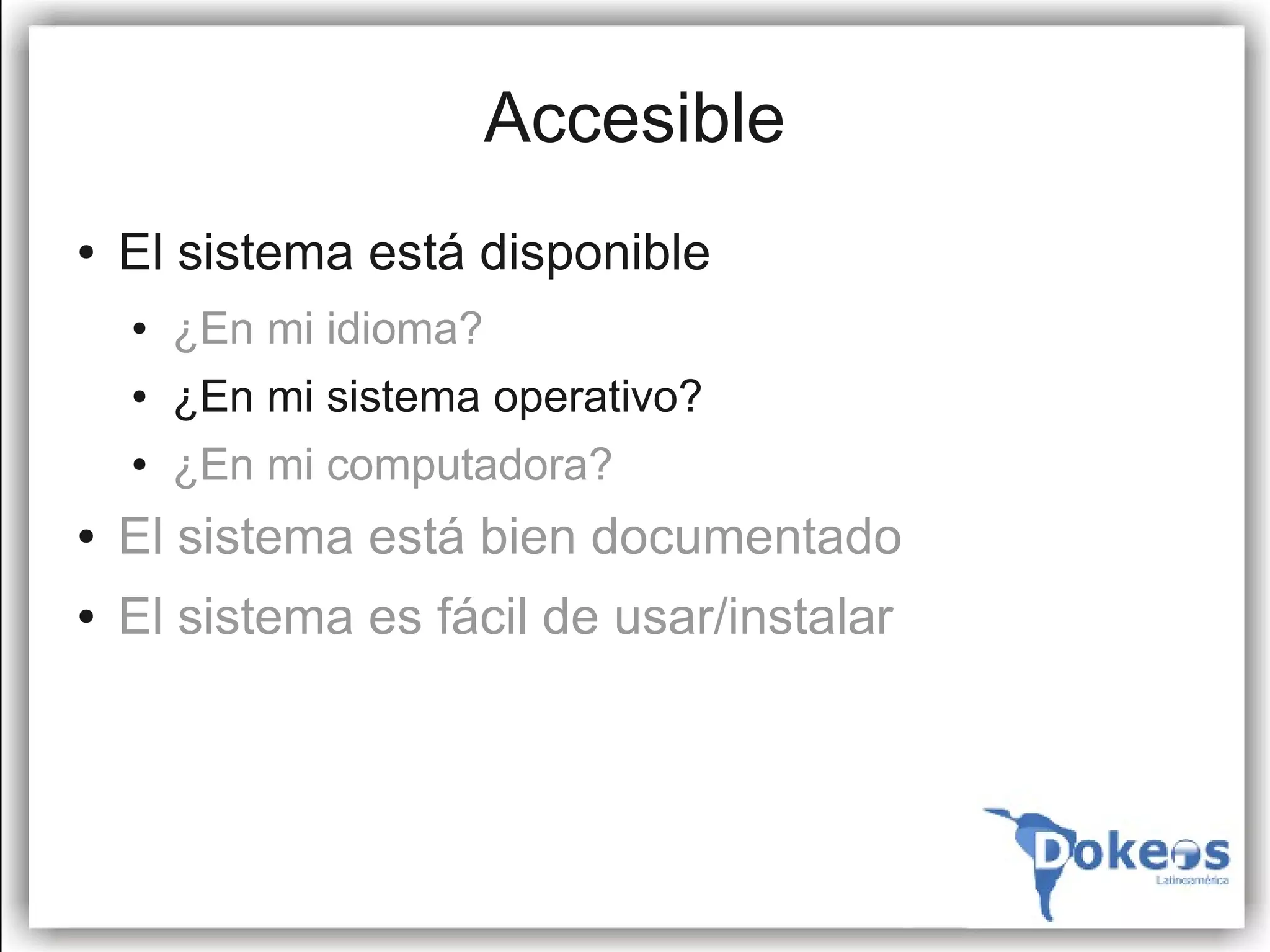 Accesible
●   El sistema está disponible
    ●   ¿En mi idioma?
    ●   ¿En mi sistema operativo?
    ●   ¿En mi computadora?
●   El sistema está bien documentado
●   El sistema es fácil de usar/instalar
 