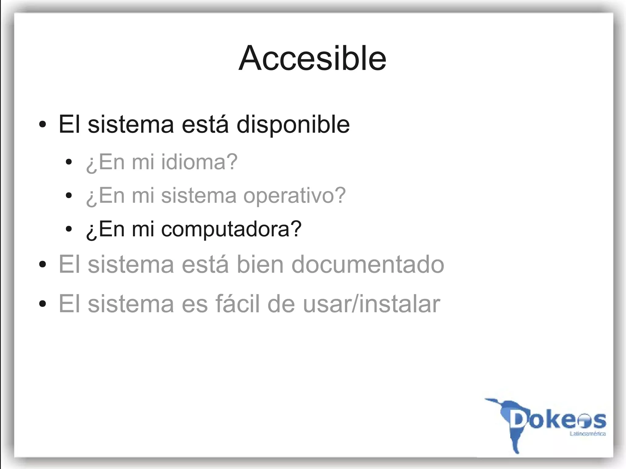 Accesible
●   El sistema está disponible
    ●   ¿En mi idioma?
    ●   ¿En mi sistema operativo?
    ●   ¿En mi computadora?
●   El sistema está bien documentado
●   El sistema es fácil de usar/instalar
 