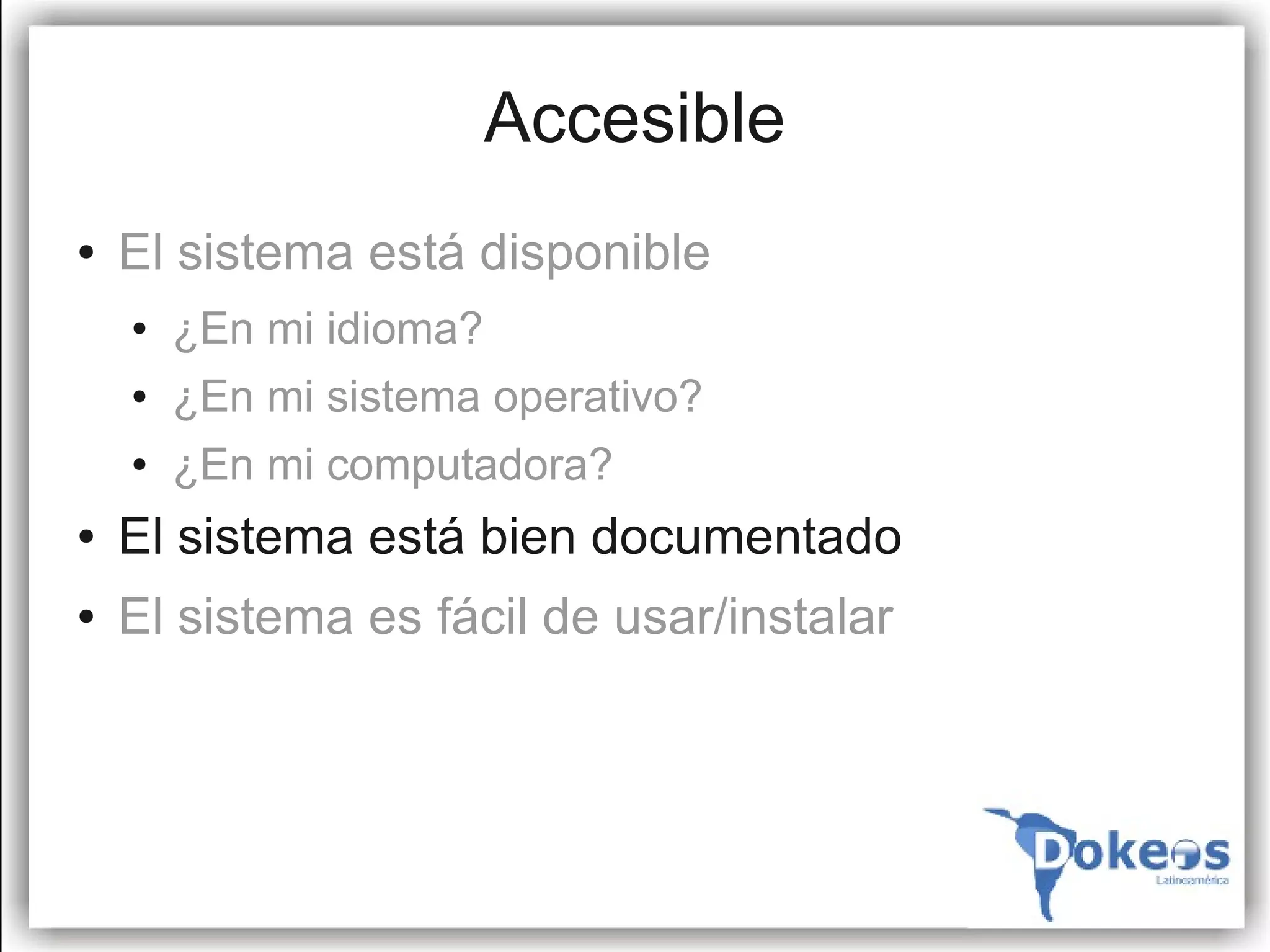 Accesible
●   El sistema está disponible
    ●   ¿En mi idioma?
    ●   ¿En mi sistema operativo?
    ●   ¿En mi computadora?
●   El sistema está bien documentado
●   El sistema es fácil de usar/instalar
 